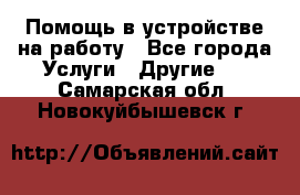 Помощь в устройстве на работу - Все города Услуги » Другие   . Самарская обл.,Новокуйбышевск г.